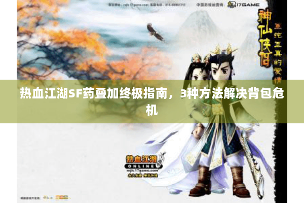 热血江湖SF药叠加终极指南，3种方法解决背包危机