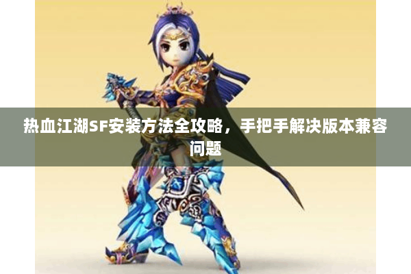 热血江湖SF安装方法全攻略，手把手解决版本兼容问题