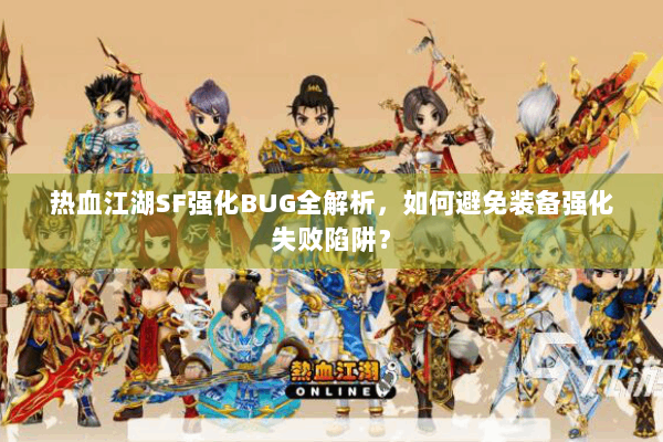 热血江湖SF强化BUG全解析，如何避免装备强化失败陷阱？