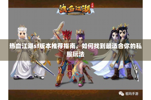 热血江湖sf版本推荐指南，如何找到最适合你的私服玩法