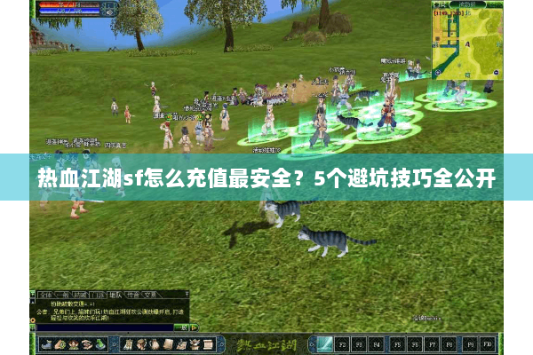 热血江湖sf怎么充值最安全？5个避坑技巧全公开