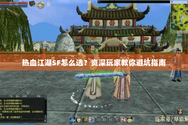 热血江湖SF怎么选？资深玩家教你避坑指南