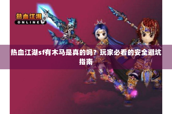 热血江湖sf有木马是真的吗？玩家必看的安全避坑指南