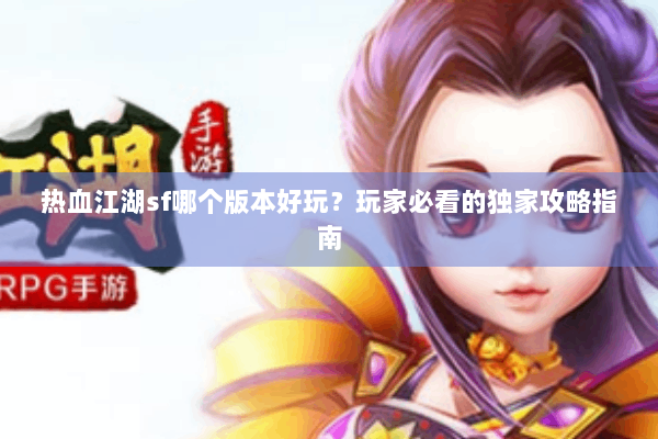 热血江湖sf哪个版本好玩？玩家必看的独家攻略指南