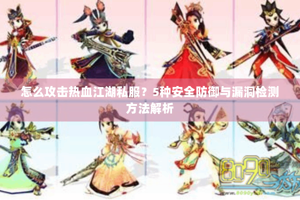 怎么攻击热血江湖私服？5种安全防御与漏洞检测方法解析