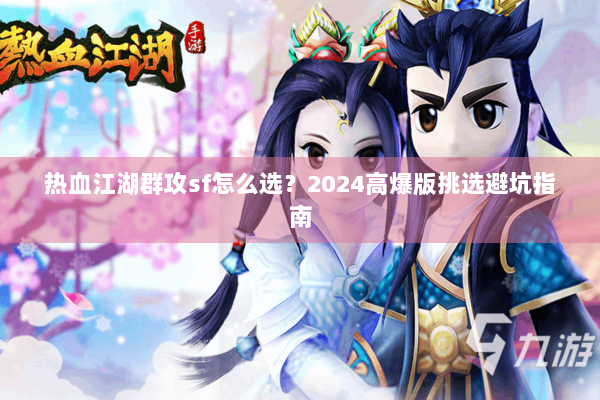 热血江湖群攻sf怎么选？2024高爆版挑选避坑指南