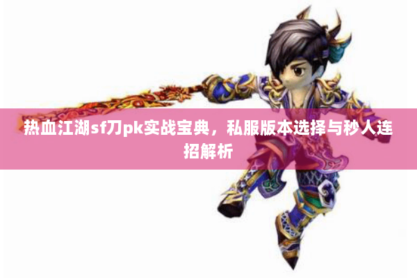 热血江湖sf刀pk实战宝典，私服版本选择与秒人连招解析