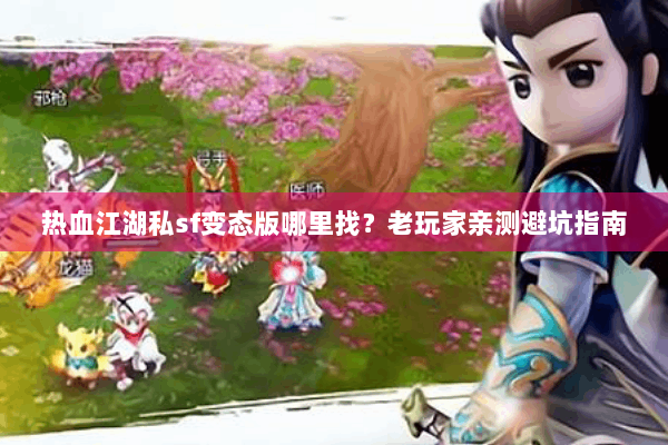 热血江湖私sf变态版哪里找？老玩家亲测避坑指南