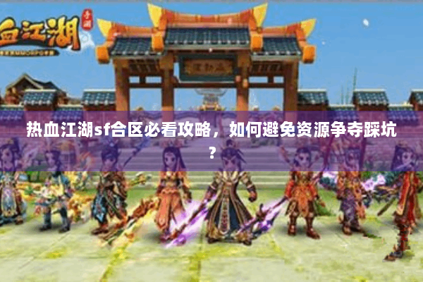 热血江湖sf合区必看攻略，如何避免资源争夺踩坑？