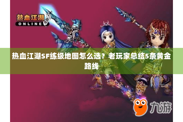 热血江湖SF练级地图怎么选？老玩家总结5条黄金路线