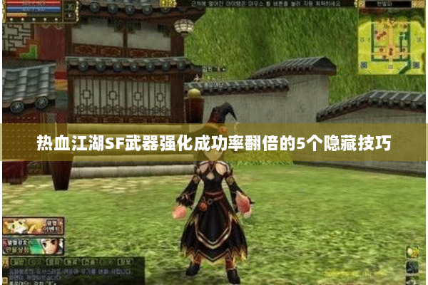 热血江湖SF武器强化成功率翻倍的5个隐藏技巧