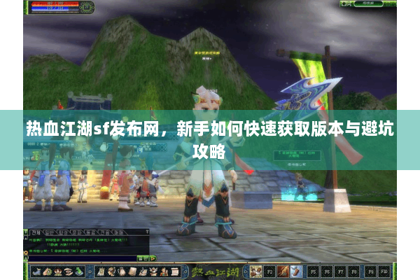 热血江湖sf发布网，新手如何快速获取版本与避坑攻略