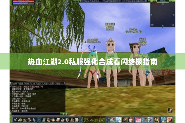 热血江湖2.0私服强化合成看闪终极指南