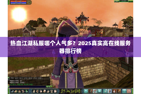 热血江湖私服哪个人气多？2025真实高在线服务器排行榜