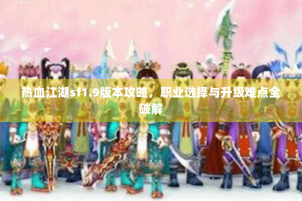 热血江湖sf1.9版本攻略，职业选择与升级难点全破解