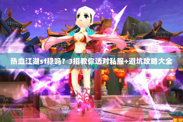 热血江湖sf稳吗？3招教你选对私服+避坑攻略大全
