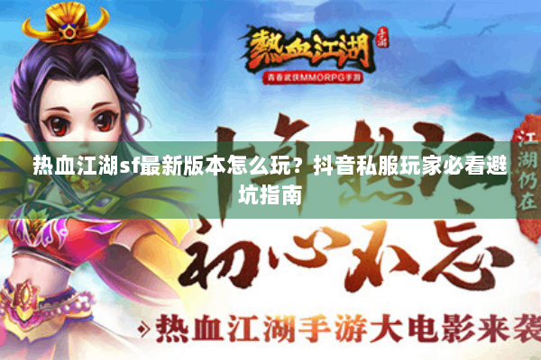 热血江湖sf最新版本怎么玩？抖音私服玩家必看避坑指南