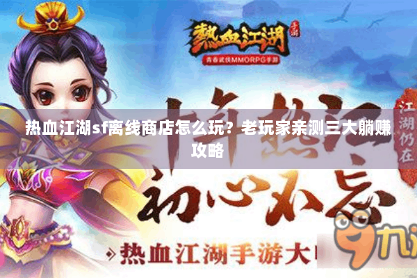 热血江湖sf离线商店怎么玩？老玩家亲测三大躺赚攻略