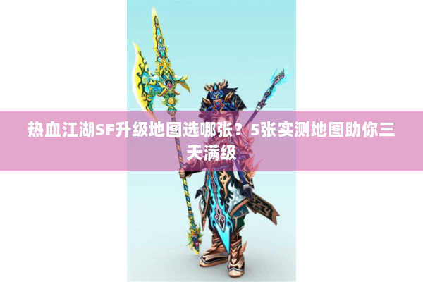 热血江湖SF升级地图选哪张？5张实测地图助你三天满级