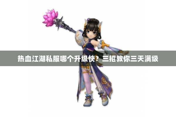 热血江湖私服哪个升级快？三招教你三天满级
