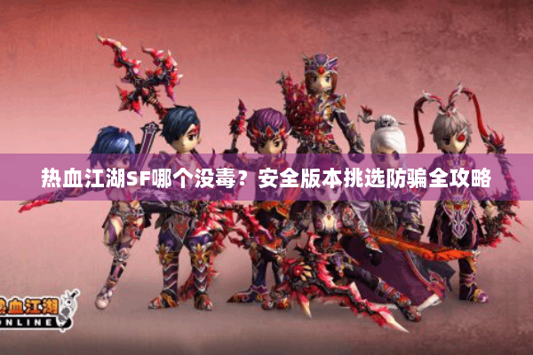 热血江湖SF哪个没毒？安全版本挑选防骗全攻略