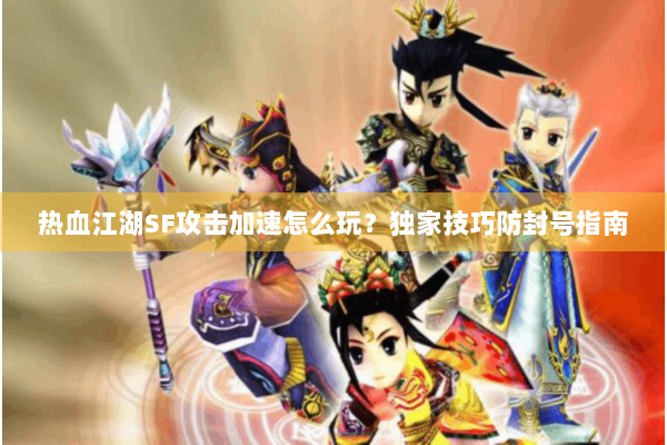 热血江湖SF攻击加速怎么玩？独家技巧防封号指南