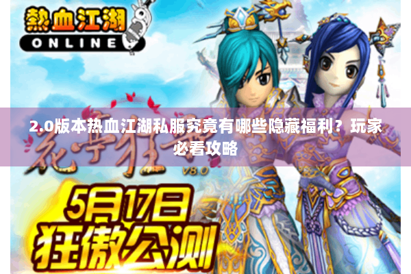 2.0版本热血江湖私服究竟有哪些隐藏福利？玩家必看攻略