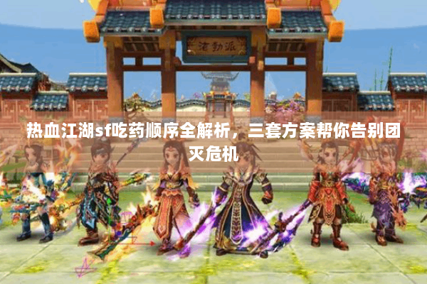 热血江湖sf吃药顺序全解析，三套方案帮你告别团灭危机