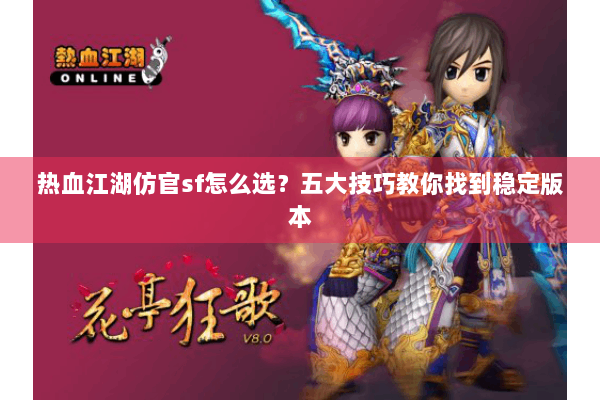 热血江湖仿官sf怎么选？五大技巧教你找到稳定版本