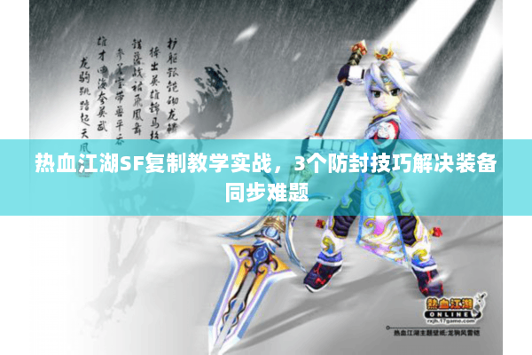 热血江湖SF复制教学实战，3个防封技巧解决装备同步难题