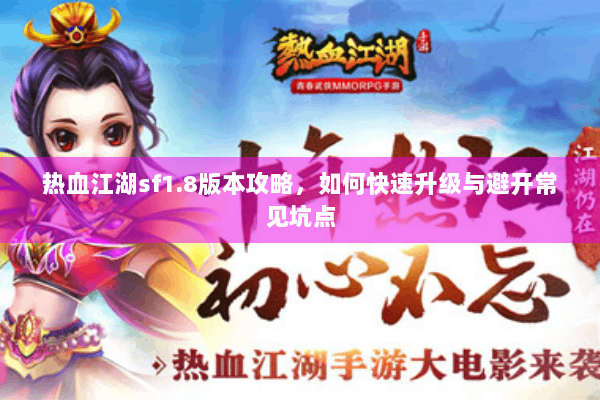 热血江湖sf1.8版本攻略，如何快速升级与避开常见坑点