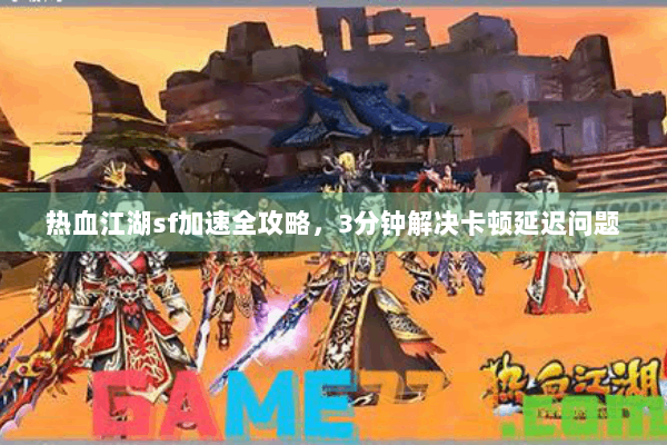 热血江湖sf加速全攻略，3分钟解决卡顿延迟问题