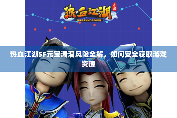 热血江湖SF元宝漏洞风险全解，如何安全获取游戏资源