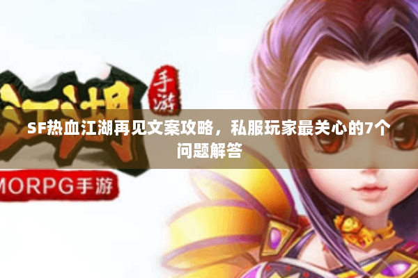 SF热血江湖再见文案攻略，私服玩家最关心的7个问题解答