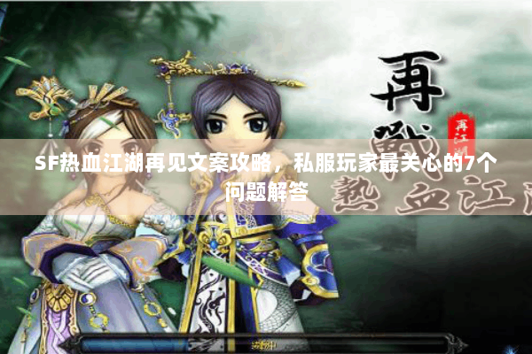 SF热血江湖再见文案攻略，私服玩家最关心的7个问题解答