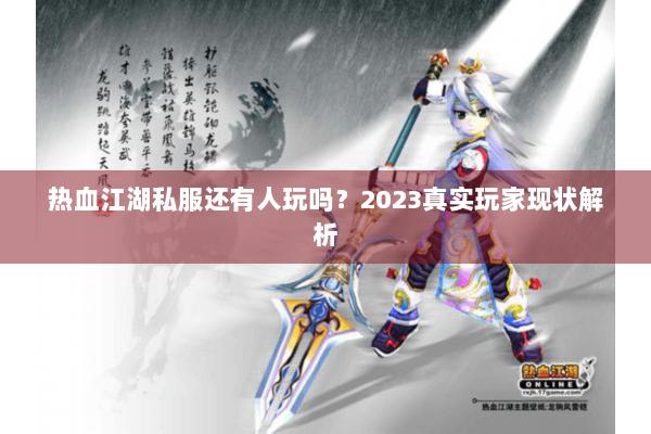 热血江湖私服还有人玩吗？2023真实玩家现状解析