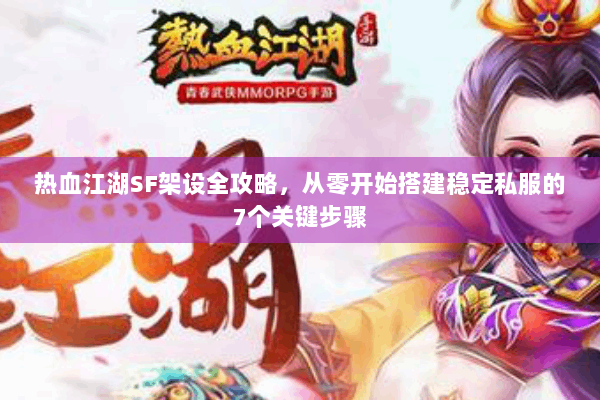 热血江湖SF架设全攻略，从零开始搭建稳定私服的7个关键步骤