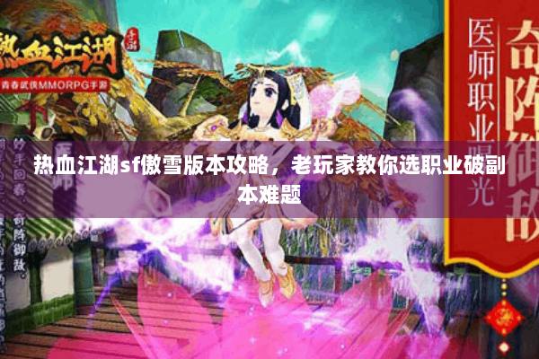 热血江湖sf傲雪版本攻略，老玩家教你选职业破副本难题