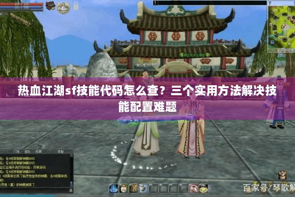 热血江湖sf技能代码怎么查？三个实用方法解决技能配置难题