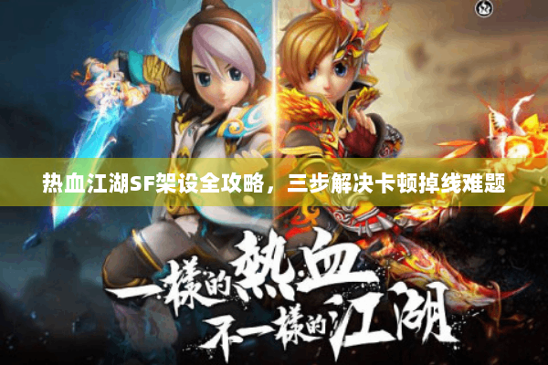 热血江湖SF架设全攻略，三步解决卡顿掉线难题