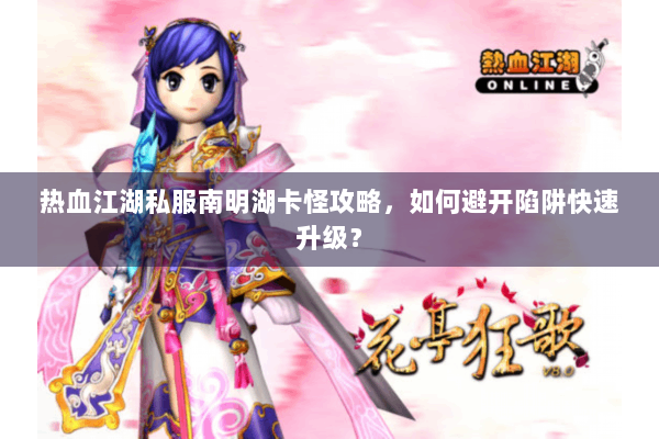 热血江湖私服南明湖卡怪攻略，如何避开陷阱快速升级？