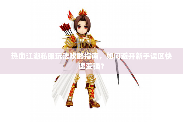 热血江湖私服玩法攻略指南，如何避开新手误区快速变强？