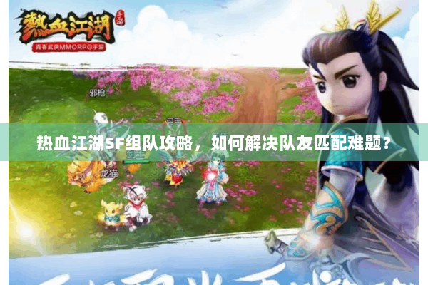 热血江湖SF组队攻略，如何解决队友匹配难题？