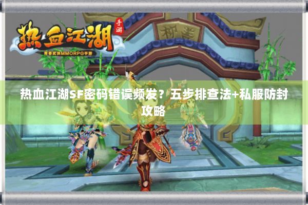 热血江湖SF密码错误频发？五步排查法+私服防封攻略