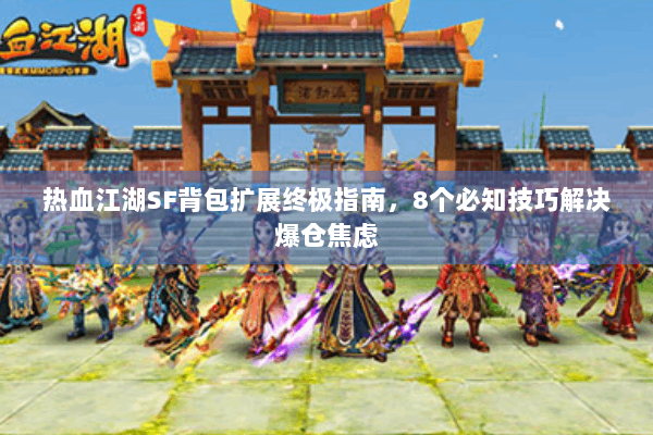 热血江湖SF背包扩展终极指南，8个必知技巧解决爆仓焦虑