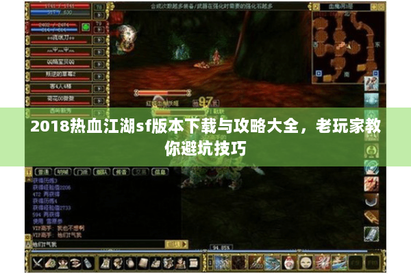 2018热血江湖sf版本下载与攻略大全，老玩家教你避坑技巧