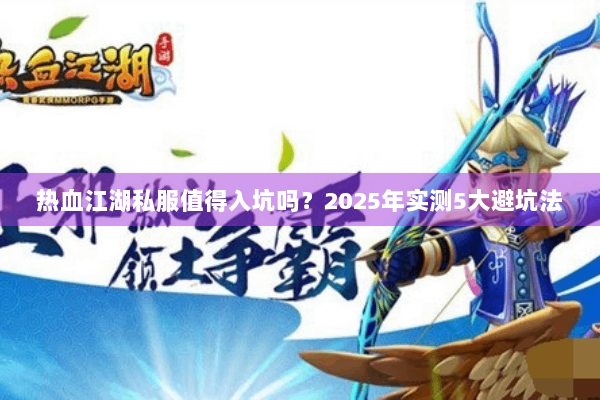 热血江湖私服值得入坑吗？2025年实测5大避坑法