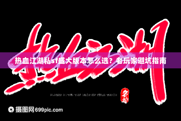 热血江湖私sf盛大版本怎么选？老玩家避坑指南