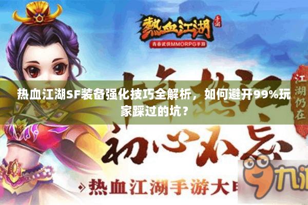 热血江湖SF装备强化技巧全解析，如何避开99%玩家踩过的坑？