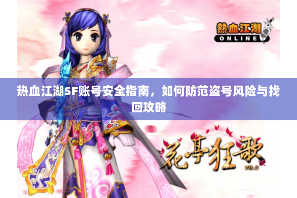 热血江湖SF账号安全指南，如何防范盗号风险与找回攻略